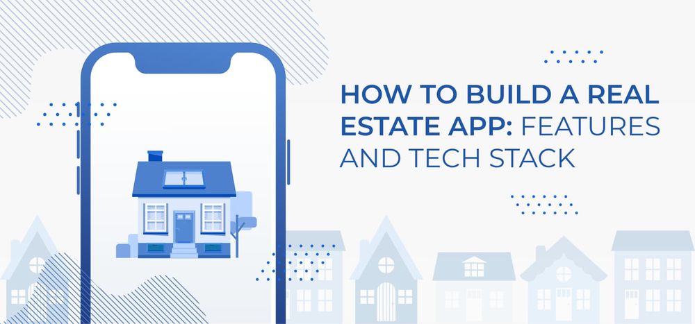 How to Build a Real Estate App: Features and Tech Stack
