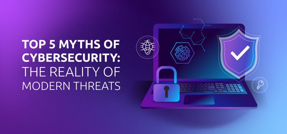 Top 5 Myths of Cybersecurity: The Reality of Modern Threats